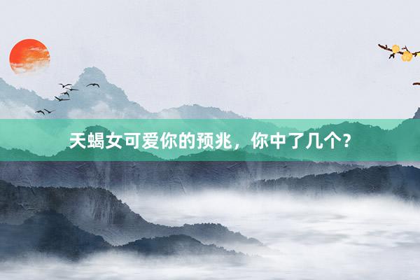 天蝎女可爱你的预兆，你中了几个？