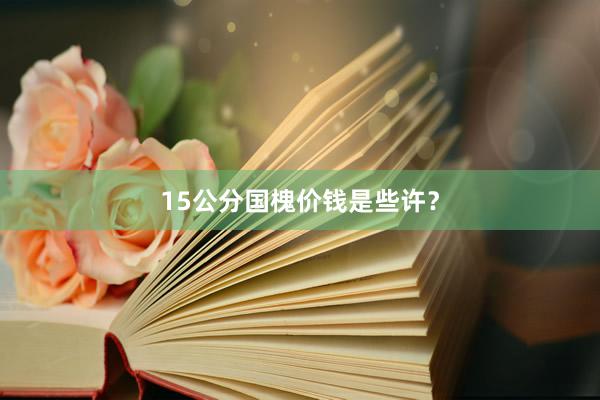 15公分国槐价钱是些许？