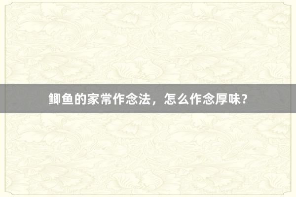 鲫鱼的家常作念法，怎么作念厚味？